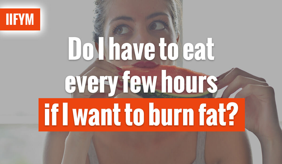 Do I Have To Eat Every Few Hours If I Want To Burn Fat?