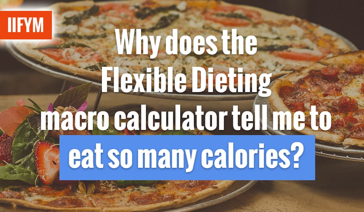 Why does the Flexible Dieting macro calculator tell me to eat so many calories?