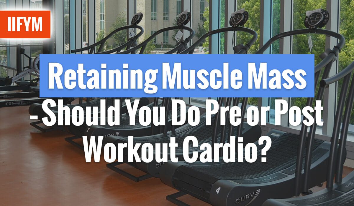 Retaining Muscle Mass – Should You Do Pre or Post Workout Cardio?